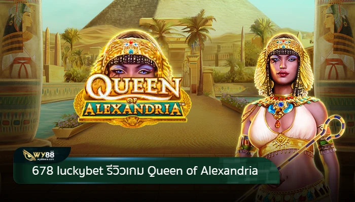 เล่นสล็อตดีที่สุดกับ 678 luckybet พร้อมแนะนำเกม Queen of Alexandria